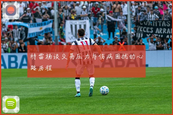 特雷杨谈交易压力与伤病困扰的心路历程