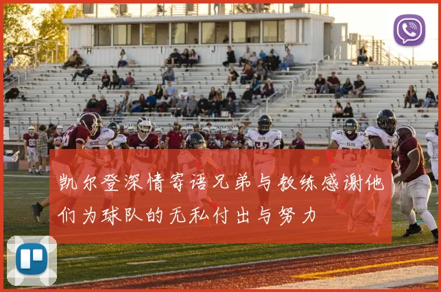 凯尔登深情寄语兄弟与教练感谢他们为球队的无私付出与努力