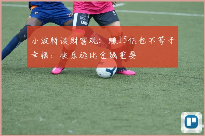 小波特谈财富观：赚15亿也不等于幸福，快乐远比金钱重要