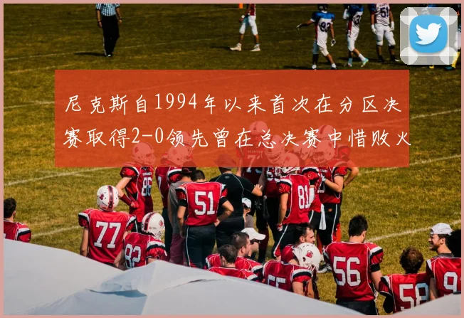 尼克斯自1994年以来首次在分区决赛取得2-0领先曾在总决赛中惜败火箭