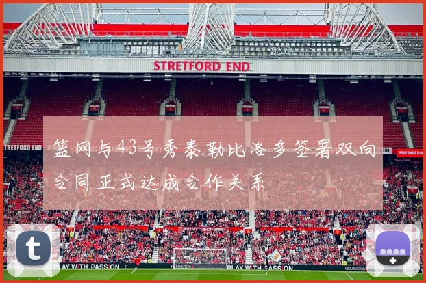 篮网与43号秀泰勒比洛多签署双向合同正式达成合作关系