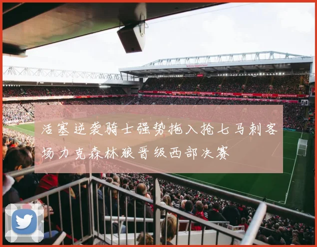 活塞逆袭骑士强势拖入抢七马刺客场力克森林狼晋级西部决赛